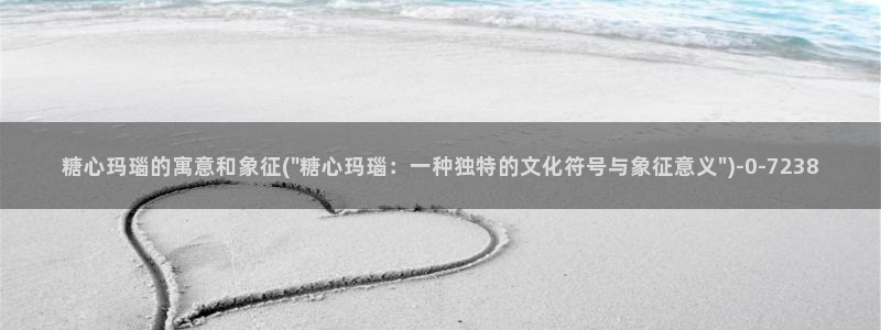 糖心vlog哪里下载：糖心玛瑙的寓意和象征(\
