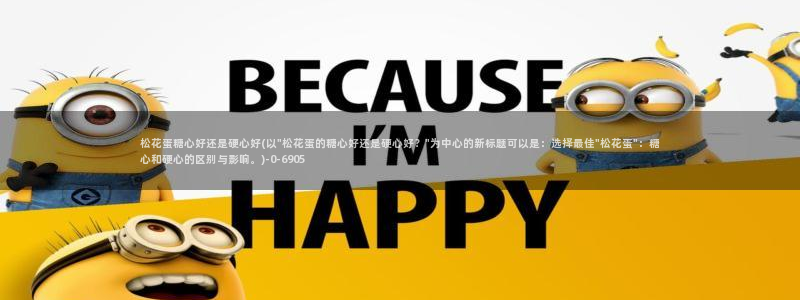 糖心vlog黄色网站：松花蛋糖心好还是硬心好(以\