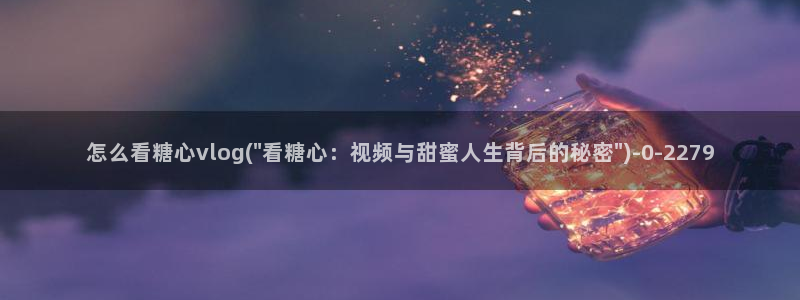 糖心vlog梦梦：怎么看糖心vlog(\