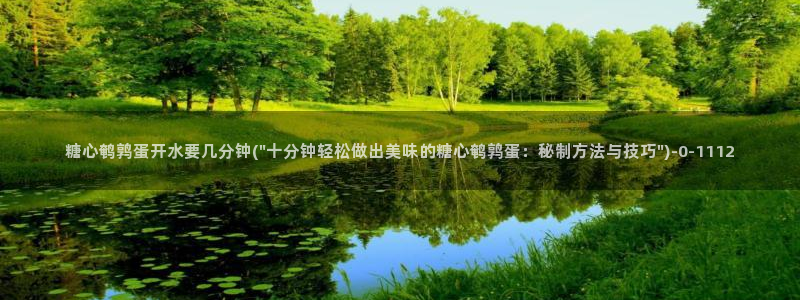 糖心txvlog.com：糖心鹌鹑蛋开水要几分钟(\
