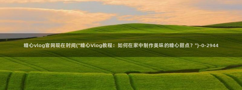 糖心vlog 百度网盘：糖心vlog官网现在时间