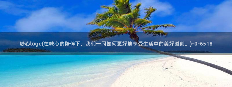 糖心vlog国产：糖心loge(在糖心的陪伴下，