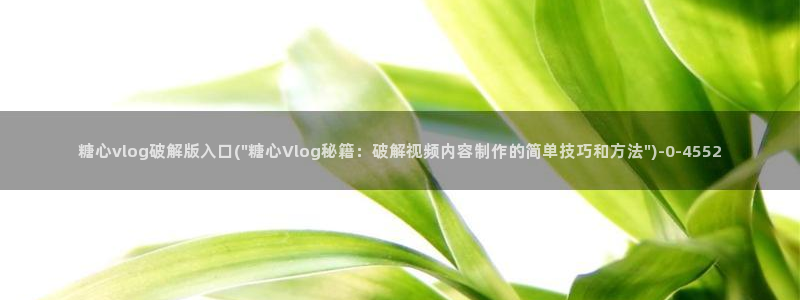 糖心vlog全部作品：糖心vlog破解版入口(\