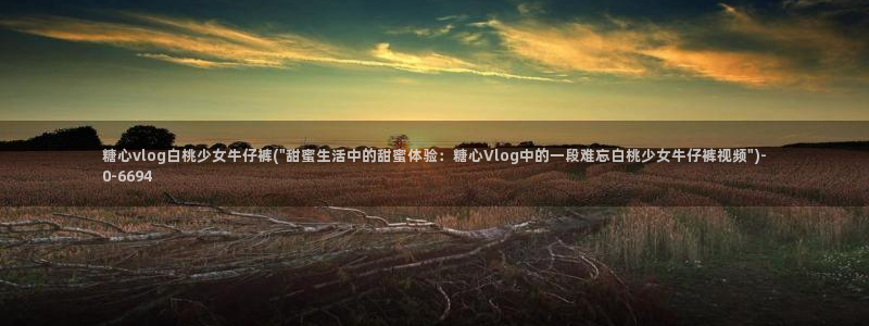 糖心vlog78：糖心vlog白桃少女牛仔裤(\