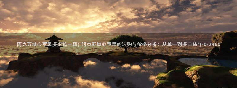 糖心vlog破解版网址：阿克苏糖心苹果多少钱一箱(\