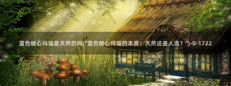 糖心vlog全集：蓝色糖心玛瑙是天然的吗(\